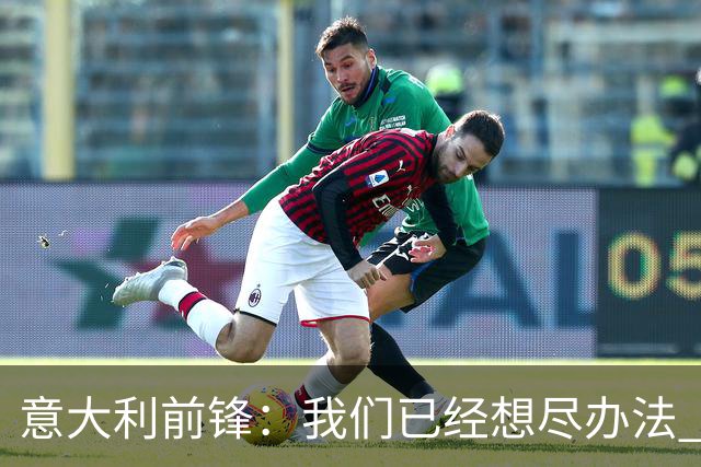 意大利前锋：我们已经想尽办法 但还是不够